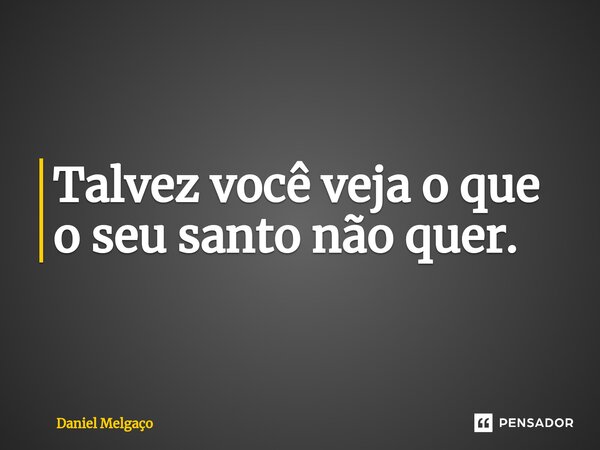 ⁠Talvez você veja o que o seu santo não quer.... Frase de Daniel Melgaço.