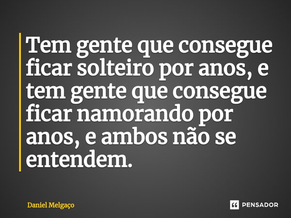 ⁠Tem gente que consegue ficar solteiro por anos, e tem gente que consegue ficar namorando por anos, e ambos não se entendem.... Frase de Daniel Melgaço.