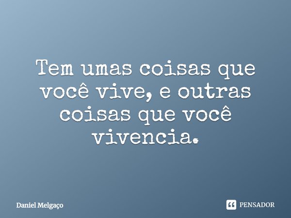 ⁠⁠Tem umas coisas que você vive, e outras coisas que você vivencia.... Frase de Daniel Melgaço.
