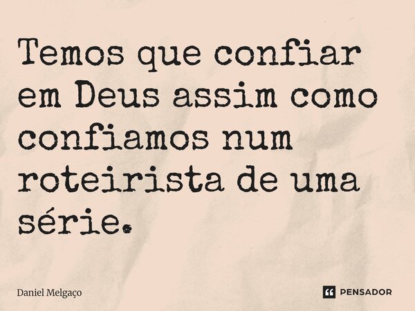 ⁠Temos que confiar em Deus assim como confiamos num roteirista de uma série.... Frase de Daniel Melgaço.