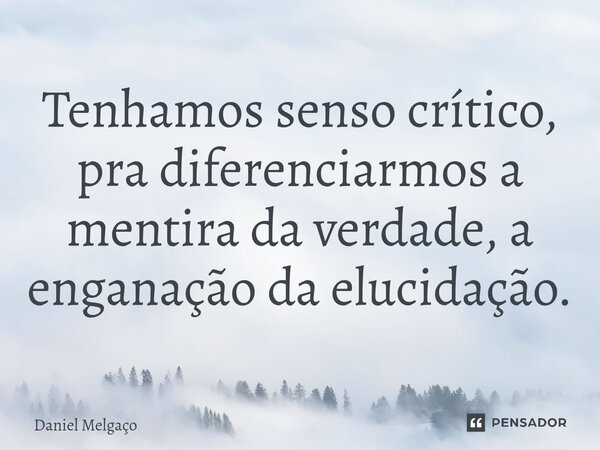 ⁠Tenhamos senso crítico, pra diferenciarmos a mentira da verdade, a enganação da elucidação.... Frase de Daniel Melgaço.