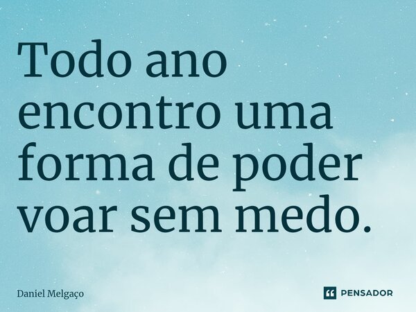 Todo ano encontro uma forma de poder voar sem medo.⁠... Frase de Daniel Melgaço.