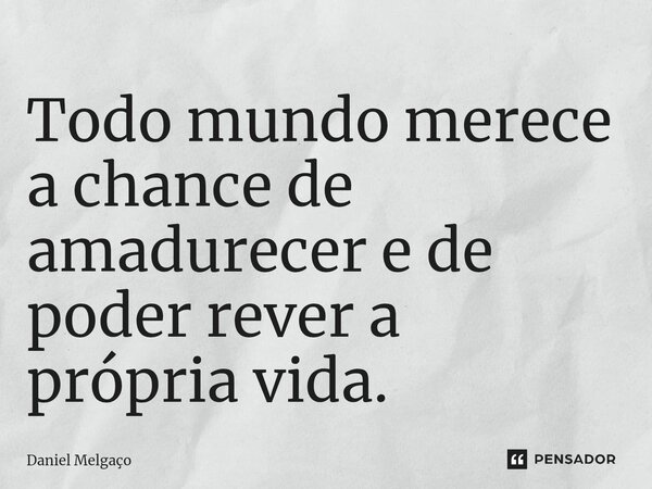 ⁠Todo mundo merece a chance de amadurecer e de poder rever a própria vida.... Frase de Daniel Melgaço.