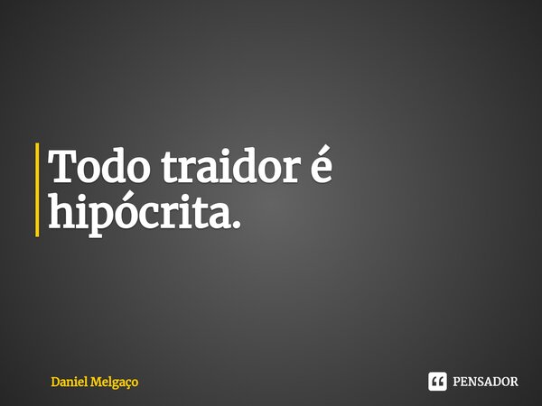 ⁠Todo traidor é hipócrita.... Frase de Daniel Melgaço.