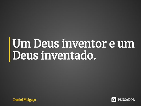 ⁠Um Deus inventor e um Deus inventado.... Frase de Daniel Melgaço.