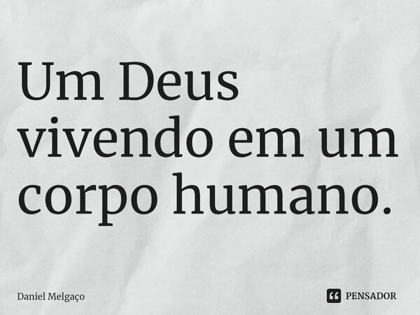 ⁠Um Deus vivendo em um corpo humano.... Frase de Daniel Melgaço.