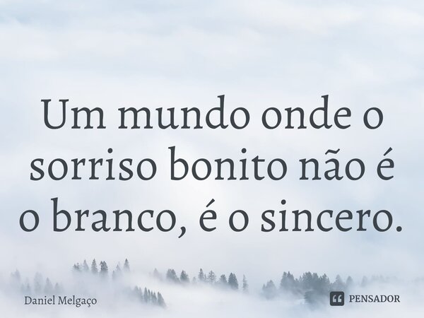 ⁠Um mundo onde o sorriso bonito não é o branco, é o sincero.... Frase de Daniel Melgaço.