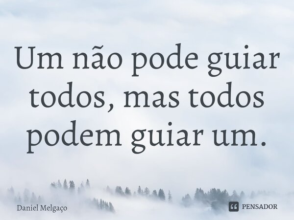 ⁠Um não pode guiar todos, mas todos podem guiar um.... Frase de Daniel Melgaço.