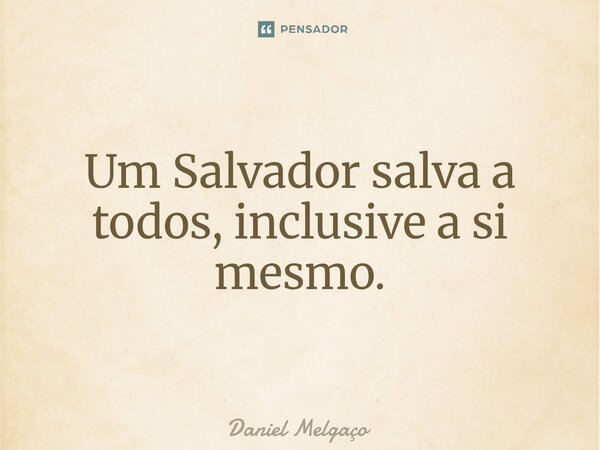 ⁠Um Salvador salva a todos, inclusive a si mesmo.... Frase de Daniel Melgaço.