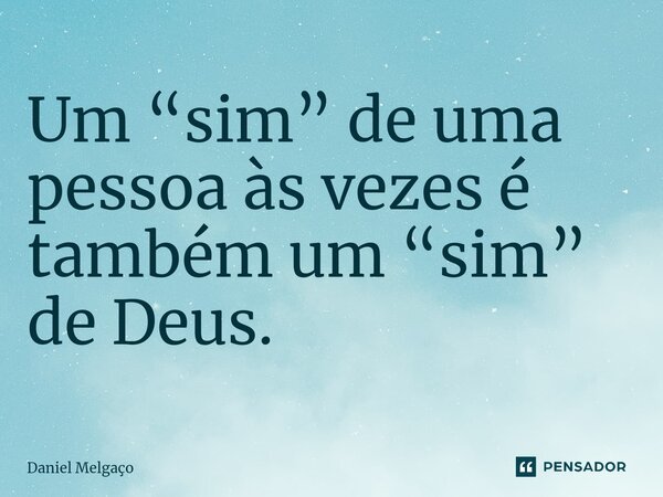 ⁠Um “sim” de uma pessoa às vezes é também um “sim” de Deus.... Frase de Daniel Melgaço.