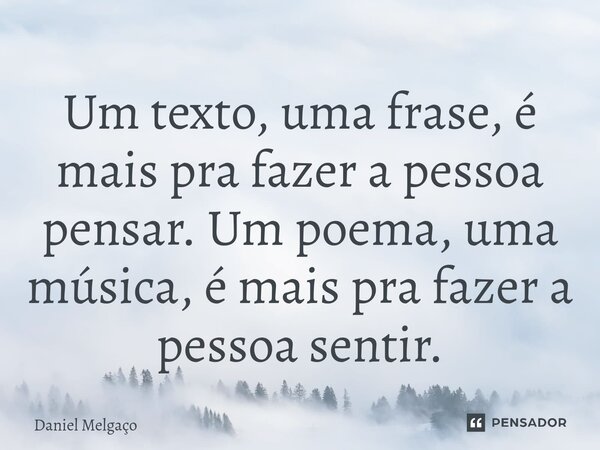 ⁠Um texto, uma frase, é mais pra fazer a pessoa pensar. Um poema, uma música, é mais pra fazer a pessoa sentir.... Frase de Daniel Melgaço.