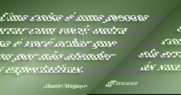 Uma coisa é uma pessoa errar com você; outra coisa é você achar que ela errou por não atender às suas expectativas.... Frase de Daniel Melgaço.