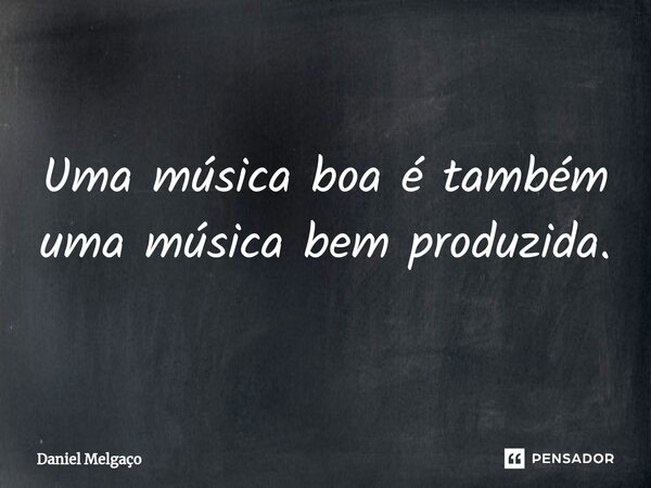 ⁠Uma música boa é também uma música bem produzida.... Frase de Daniel Melgaço.