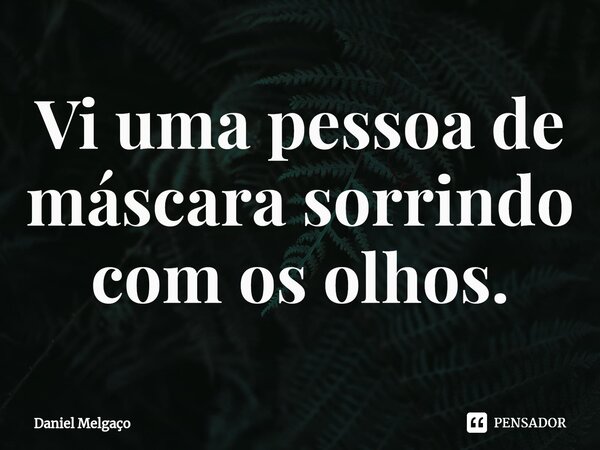 ⁠Vi uma pessoa de máscara sorrindo com os olhos.... Frase de Daniel Melgaço.