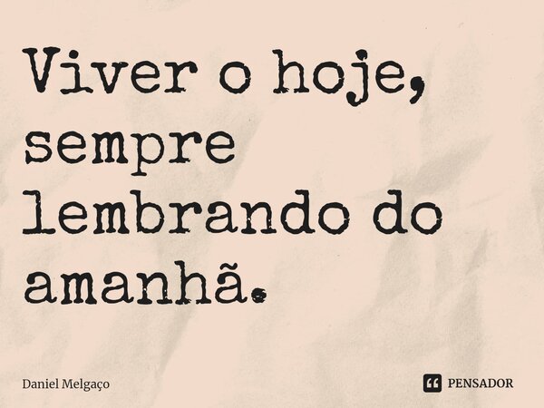 ⁠Viver o hoje, sempre lembrando do amanhã.... Frase de Daniel Melgaço.
