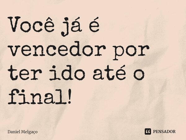 Você já é vencedor por ter ido até o final!... Frase de Daniel Melgaço.