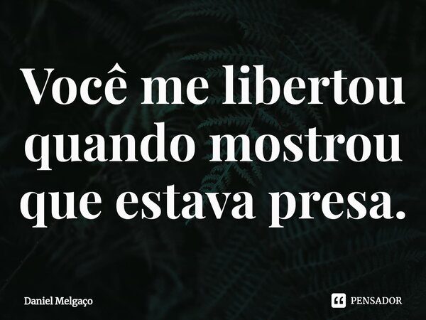 ⁠Você me libertou quando mostrou que estava presa.... Frase de Daniel Melgaço.