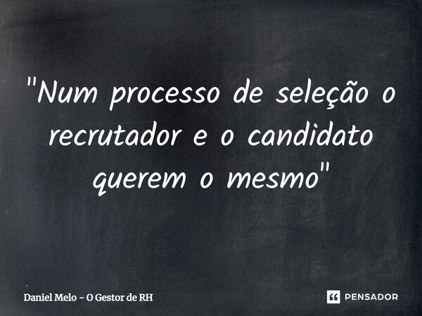 ⁠"Num processo de seleção o recrutador e o candidato querem o mesmo"... Frase de Daniel Melo - O Gestor de RH.