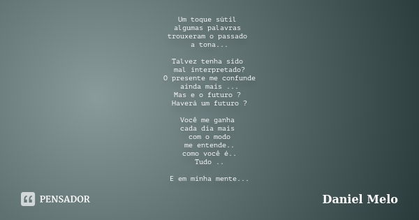 Um toque sútil algumas palavras trouxeram o passado a tona... Talvez tenha sido mal interpretado? O presente me confunde ainda mais ... Mas e o futuro ? Haverá ... Frase de Daniel Melo.