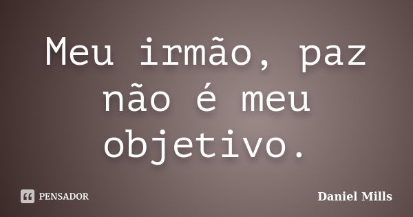 Meu irmão, paz não é meu objetivo.... Frase de Daniel Mills.