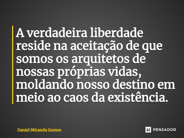 ⁠A verdadeira liberdade reside na aceitação de que somos os arquitetos de nossas próprias vidas, moldando nosso destino em meio ao caos da existência.... Frase de Daniel Miranda Gomes.