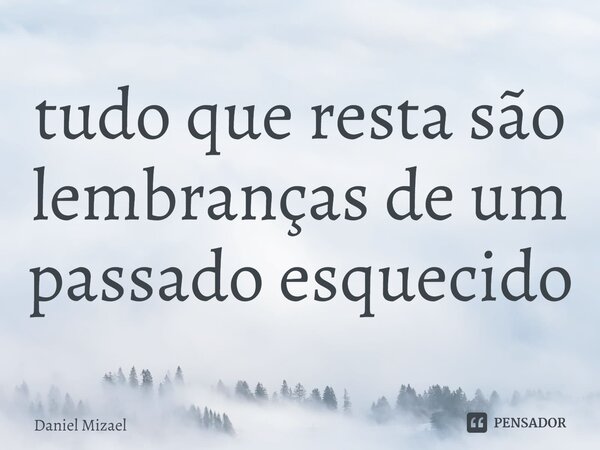 tudo que resta são lembranças de um passado esquecido... Frase de Daniel Mizael.