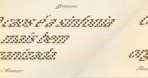 O caos é a sinfonia mais bem organizada.... Frase de Daniel Momesso.