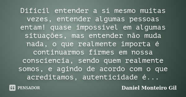 Dificil entender a sí mesmo muitas vezes, entender algumas pessoas entam! quase impossivel em algumas situações, mas entender não muda nada, o que realmente imp... Frase de Daniel Monteiro Gil.