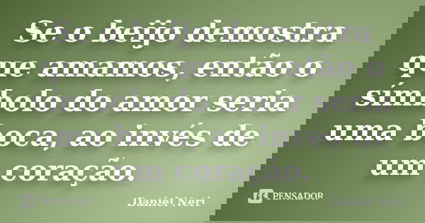 Se o beijo demostra que amamos, então o símbolo do amor seria uma boca, ao invés de um coração.... Frase de Daniel Neri.