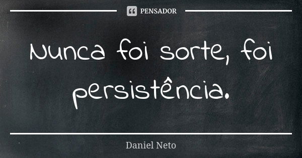 Nunca foi sorte, foi persistência.... Frase de Daniel neto.