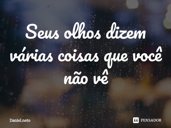 ⁠Seus olhos dizem várias coisas que você não vê... Frase de Daniel.neto.