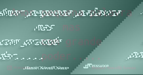 Amor pequena palavra mas com grande poder........ Frase de Daniel Novelli Souza.