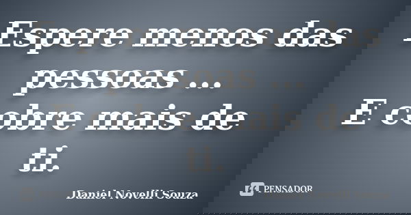 Espere menos das pessoas ... E cobre mais de ti.... Frase de Daniel Novelli Souza.