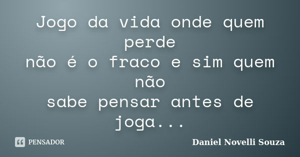 Jogo da vida onde quem perde não é o fraco e sim quem não sabe pensar antes de joga...... Frase de Daniel Novelli Souza.