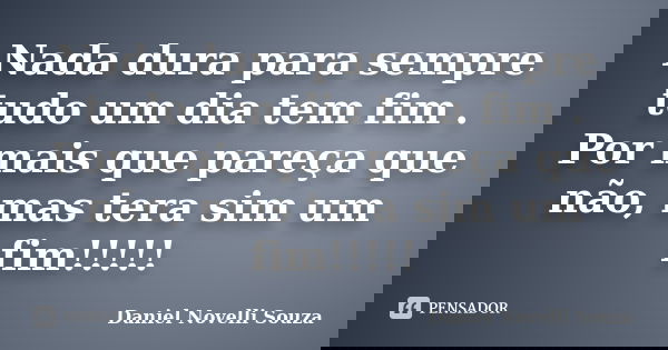 Nada dura para sempre tudo um dia tem fim . Por mais que pareça que não, mas tera sim um fim!!!!!... Frase de Daniel Novelli Souza.