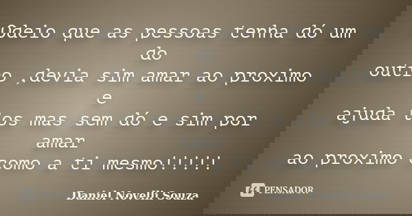 Odeio que as pessoas tenha dó um do outro ,devia sim amar ao proximo e ajuda los mas sem dó e sim por amar ao proximo como a ti mesmo!!!!!... Frase de Daniel Novelli Souza.