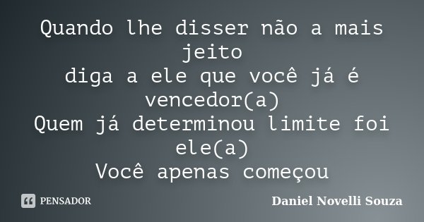 Quando lhe disser não a mais jeito diga a ele que você já é vencedor(a) Quem já determinou limite foi ele(a) Você apenas começou... Frase de Daniel Novelli Souza.