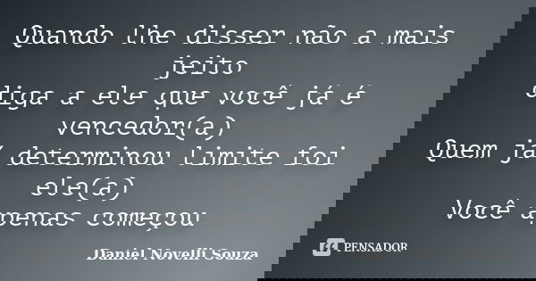 Quando lhe disser não a mais jeito diga a ele que você já é vencedor(a) Quem já determinou limite foi ele(a) Você apenas começou... Frase de Daniel Novelli Souza.