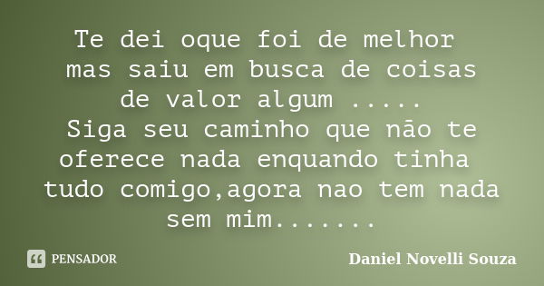 Te dei oque foi de melhor mas saiu em busca de coisas de valor algum ..... Siga seu caminho que não te oferece nada enquando tinha tudo comigo,agora nao tem nad... Frase de Daniel Novelli Souza.