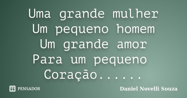 Uma grande mulher Um pequeno homem Um grande amor Para um pequeno Coração......... Frase de Daniel Novelli Souza.