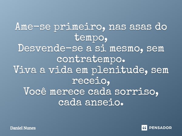 ⁠Ame-se primeiro, nas asas do tempo, Desvende-se a si mesmo, sem contratempo. Viva a vida em plenitude, sem receio, Você merece cada sorriso, cada anseio.... Frase de Daniel Nunes.