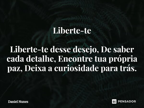 ⁠⁠Liberte-te Liberte-te desse desejo, De saber cada detalhe, Encontre tua própria paz, Deixa a curiosidade para trás.... Frase de Daniel Nunes.