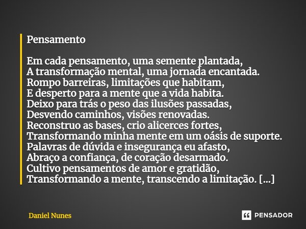 ⁠Pensamento Em cada pensamento, uma semente plantada, A transformação mental, uma jornada encantada. Rompo barreiras, limitações que habitam, E desperto para a ... Frase de Daniel Nunes.