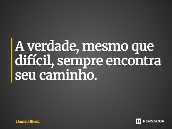 ⁠A verdade, mesmo que difícil, sempre encontra seu caminho.... Frase de Daniel Oliveir.