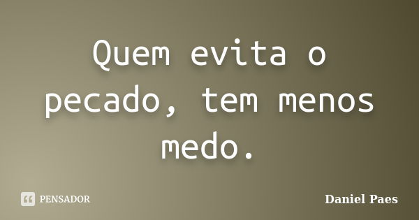 Quem evita o pecado, tem menos medo.... Frase de Daniel Paes.