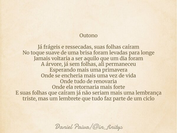 Outono Já frágeis e ressecadas, suas folhas caíram No toque suave de uma brisa foram levadas para longe Jamais voltaria a ser aquilo que um dia foram A árvore, ... Frase de Daniel Paivain_finitys.