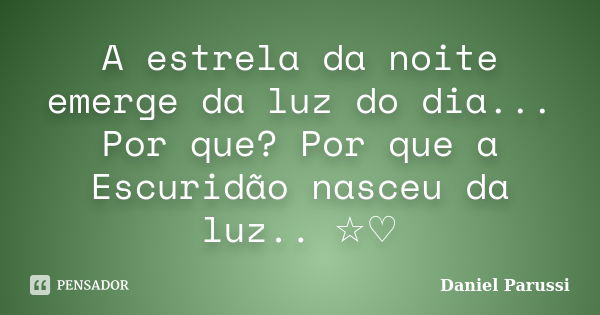 A estrela da noite emerge da luz do dia... Por que? Por que a Escuridão nasceu da luz.. ☆♡... Frase de Daniel Parussi.