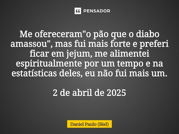 ⁠⁠⁠Me ofereceram "o pão que o diabo amassou", mas fui mais forte e preferi ficar em jejum, me alimentei espiritualmente por um tempo e na estatísticas... Frase de Daniel Paulo (Biel).