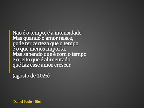 Não é o tempo, é a intensidade. Mas quando o amor nasce, pode ter certeza que o tempo é o que menos importa. Mas sabendo que é com o tempo e o jeito que é alime... Frase de Daniel Paulo - Biel.