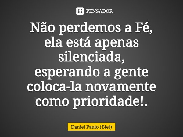 ⁠Não perdemos a Fé,
ela está apenas silenciada,
esperando a gente
coloca-la novamente
como prioridade!.... Frase de Daniel Paulo (Biel).